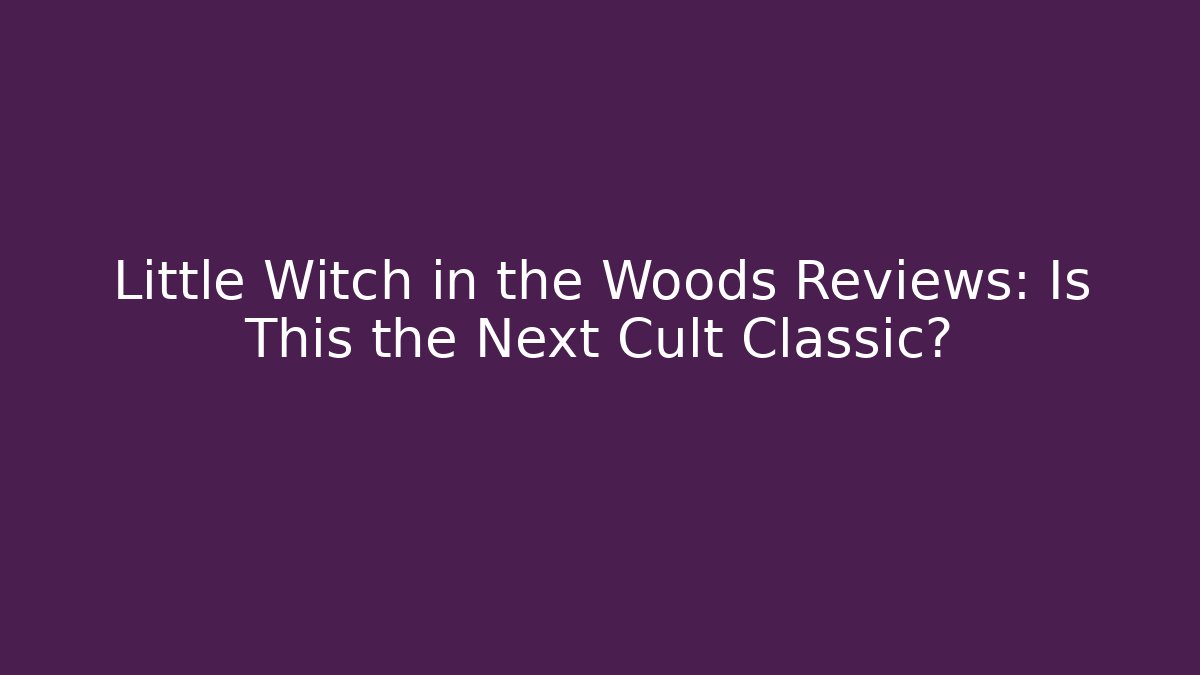 Little Witch in the Woods Reviews: Is This the Next Cult Classic?