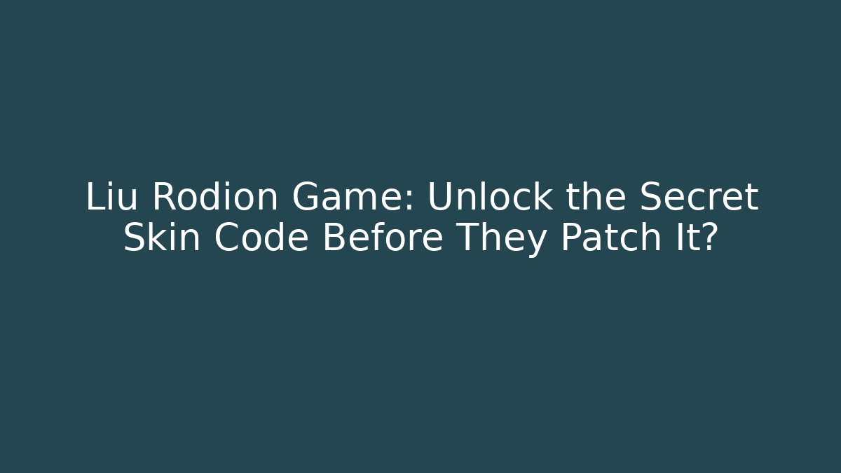 Liu Rodion Game: Unlock the Secret Skin Code Before They Patch It?