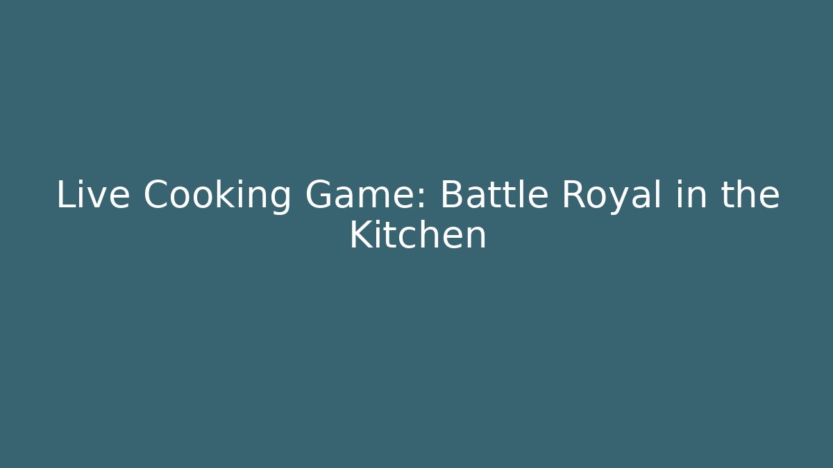 Live Cooking Game: Battle Royal in the Kitchen