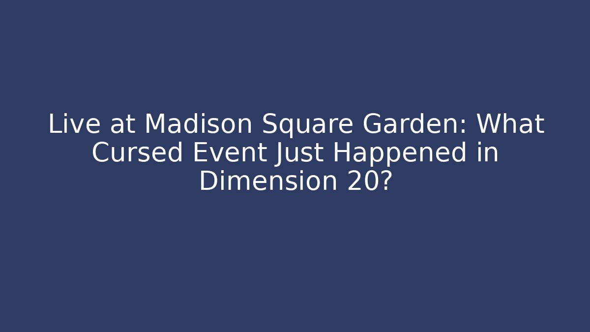 Live at Madison Square Garden: What Cursed Event Just Happened in Dimension 20?