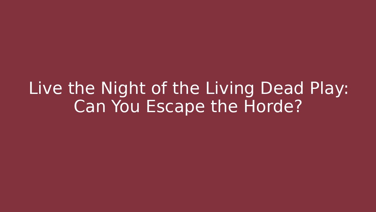 Live the Night of the Living Dead Play: Can You Escape the Horde?