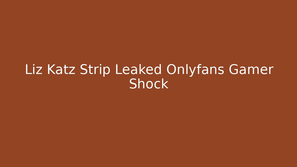 Liz Katz Strip Leaked Onlyfans Gamer Shock
