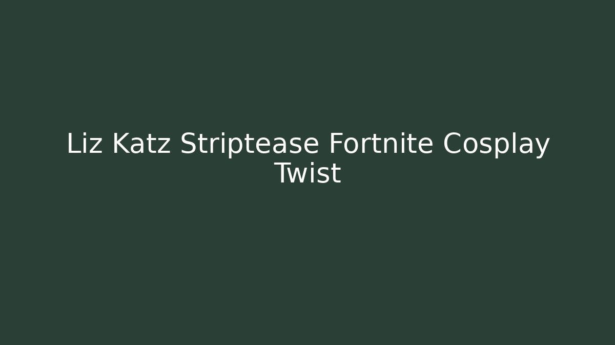 Liz Katz Striptease Fortnite Cosplay Twist