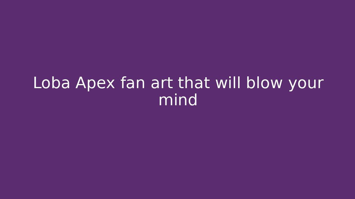 Loba Apex fan art that will blow your mind