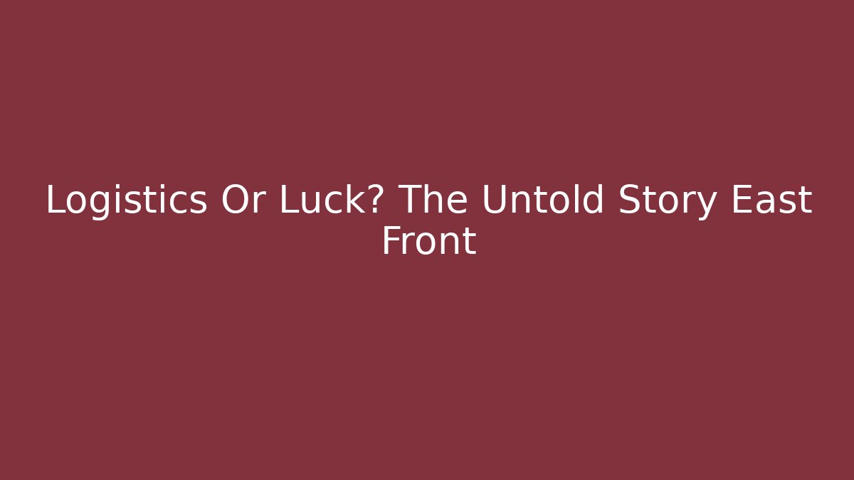 Logistics Or Luck? The Untold Story East Front