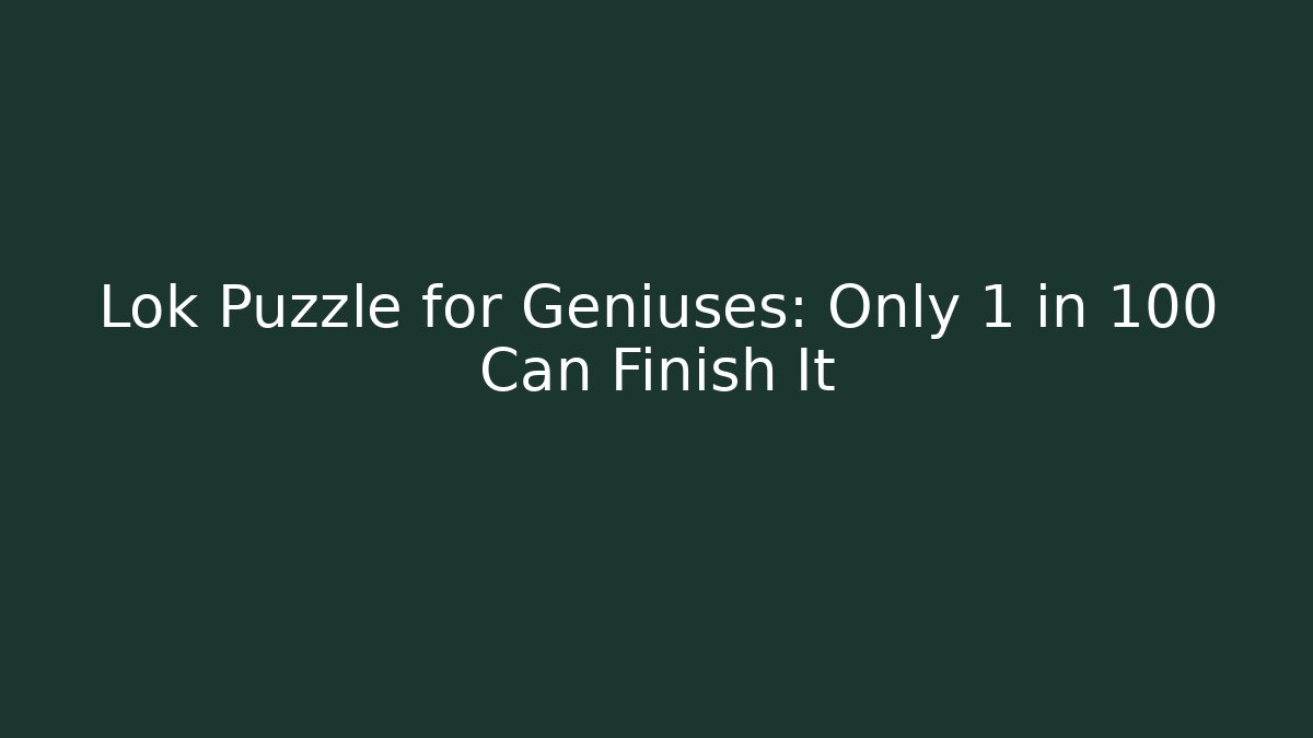 Lok Puzzle for Geniuses: Only 1 in 100 Can Finish It - Celivion