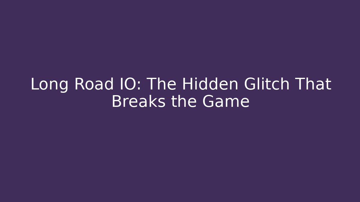 Long Road IO: The Hidden Glitch That Breaks the Game