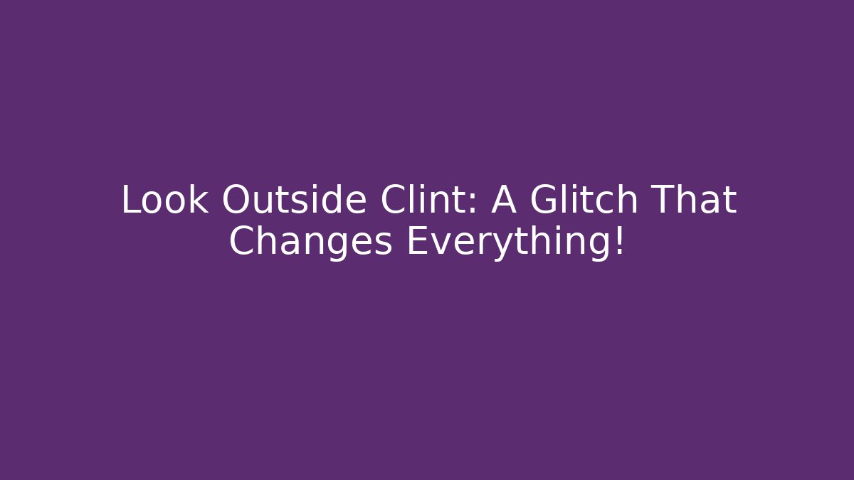 Look Outside Clint: A Glitch That Changes Everything!