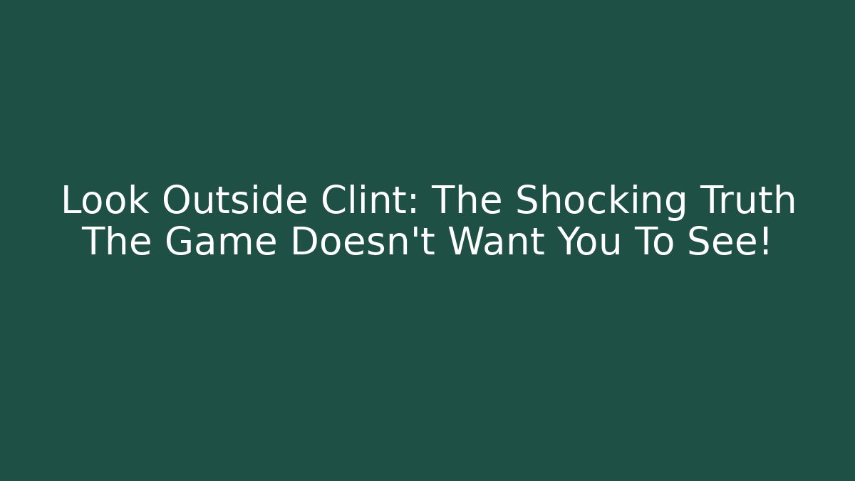 Look Outside Clint: The Shocking Truth The Game Doesn't Want You To See!