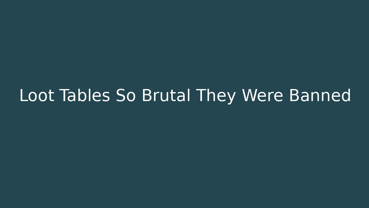 Loot Tables So Brutal They Were Banned
