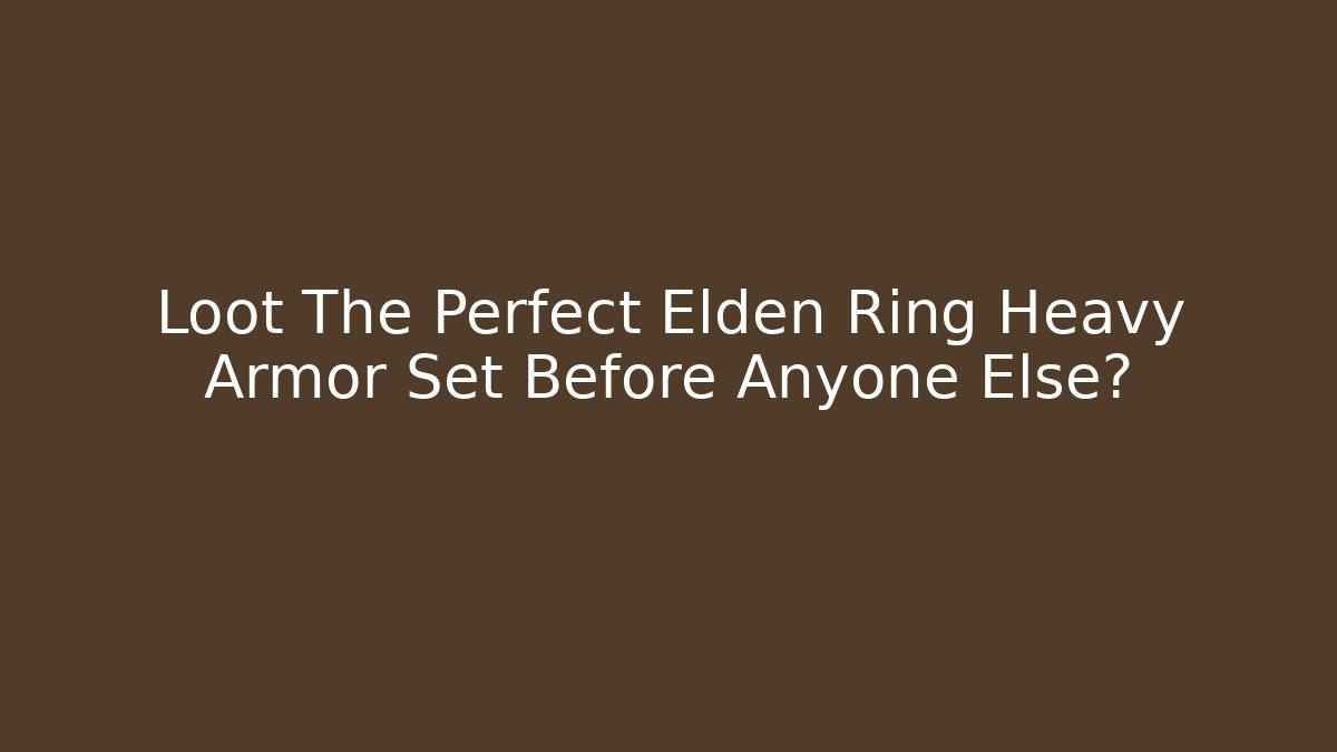 Loot The Perfect Elden Ring Heavy Armor Set Before Anyone Else?