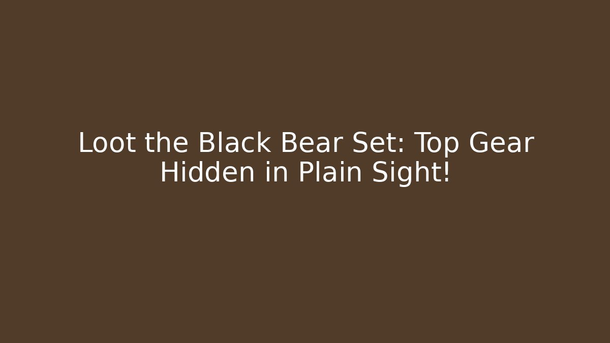 Loot the Black Bear Set: Top Gear Hidden in Plain Sight!