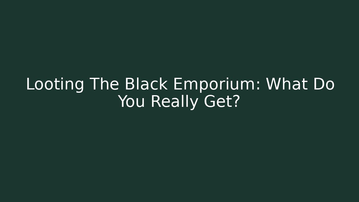 Looting The Black Emporium: What Do You Really Get?