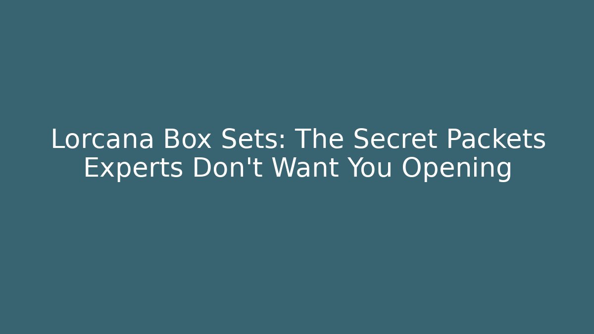 Lorcana Box Sets: The Secret Packets Experts Don’t Want You Opening