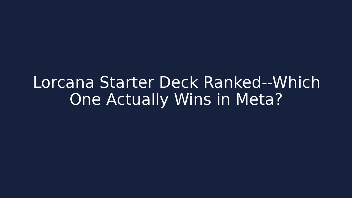 Lorcana Starter Deck Ranked—Which One Actually Wins in Meta?