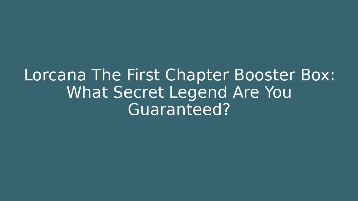 Lorcana The First Chapter Booster Box: What Secret Legend Are You Guaranteed?