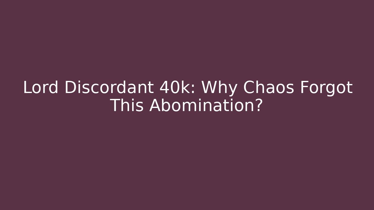 Lord Discordant 40k: Why Chaos Forgot This Abomination?