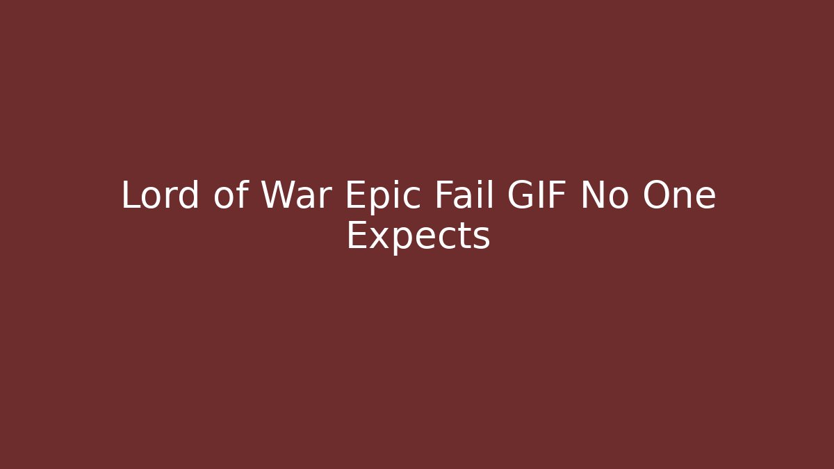 Lord of War Epic Fail GIF No One Expects