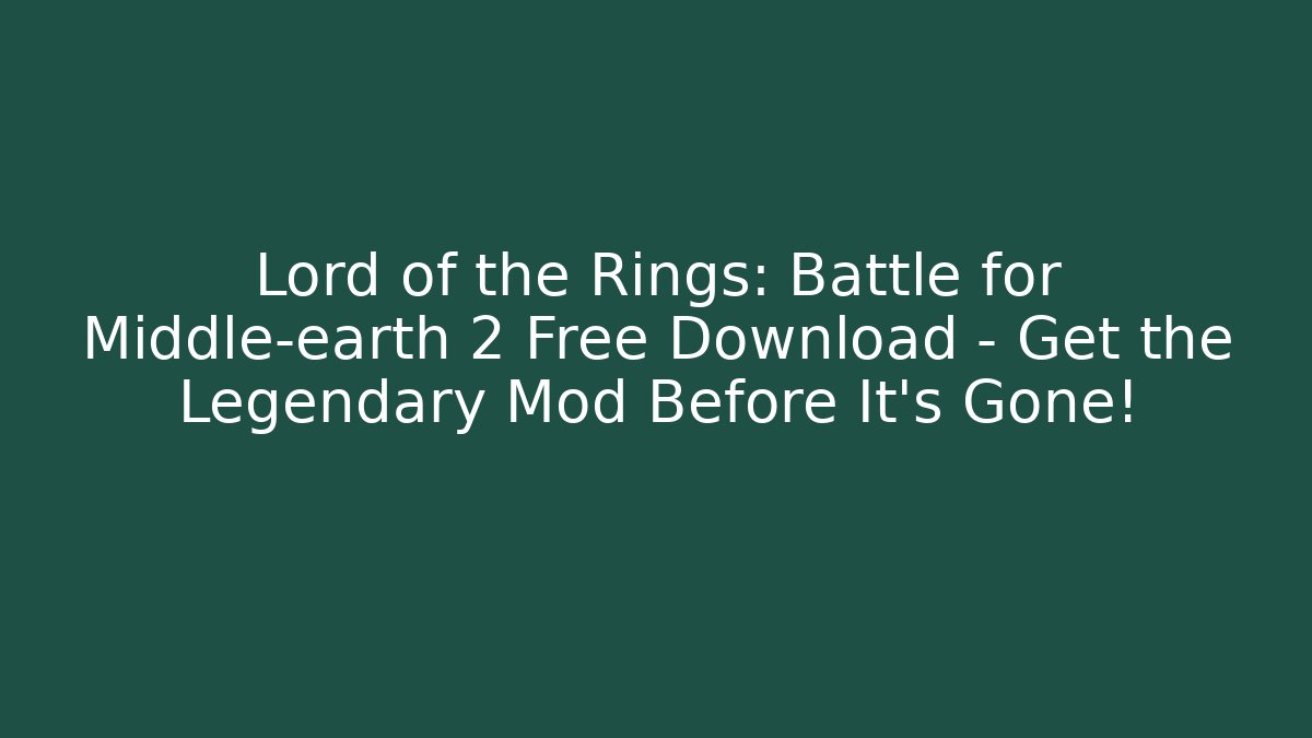 Lord of the Rings: Battle for Middle-earth 2 Free Download – Get the Legendary Mod Before It’s Gone!