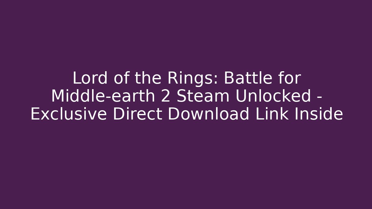 Lord of the Rings: Battle for Middle-earth 2 Steam Unlocked – Exclusive Direct Download Link Inside