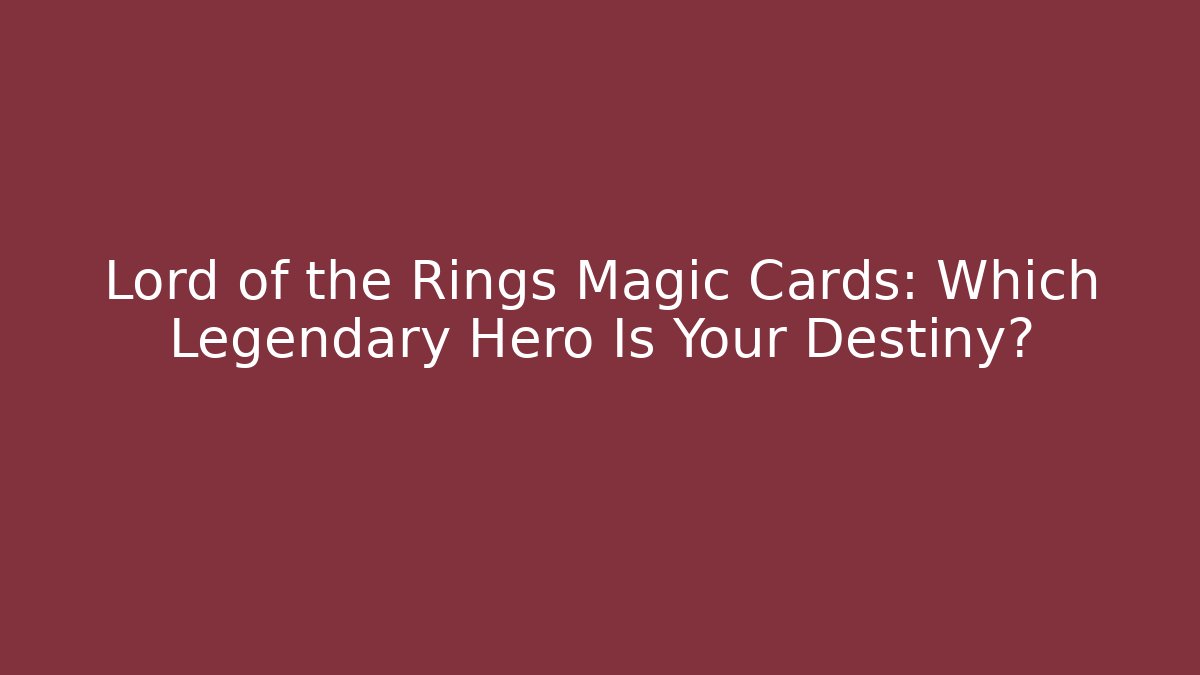 Lord of the Rings Magic Cards: Which Legendary Hero Is Your Destiny?