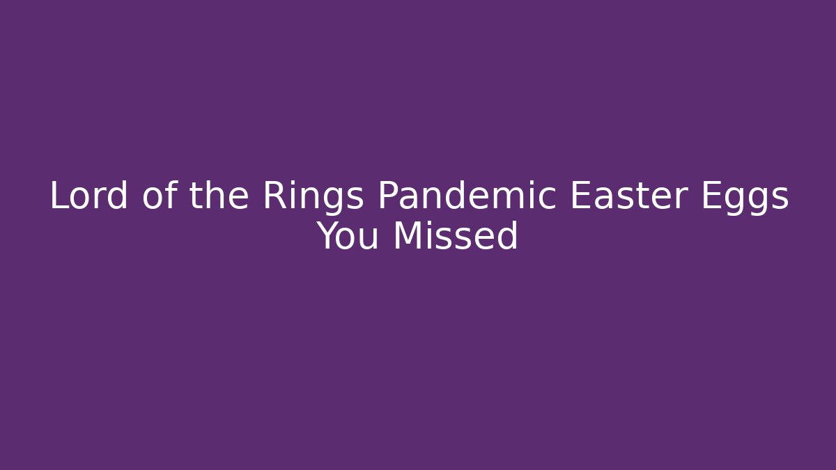 Lord of the Rings Pandemic Easter Eggs You Missed