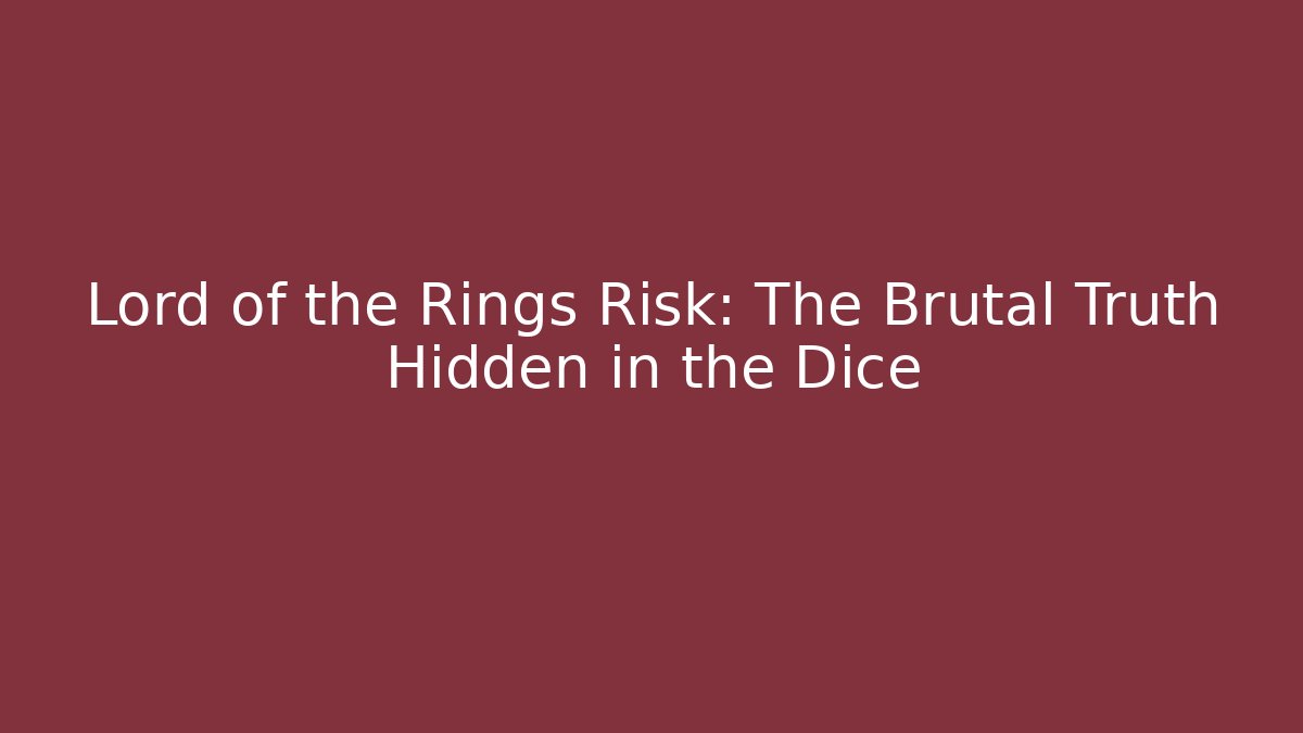 Lord of the Rings Risk: The Brutal Truth Hidden in the Dice