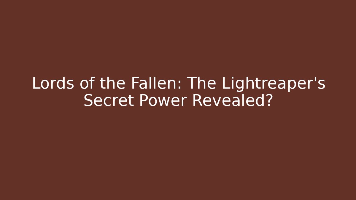 Lords of the Fallen: The Lightreaper's Secret Power Revealed?