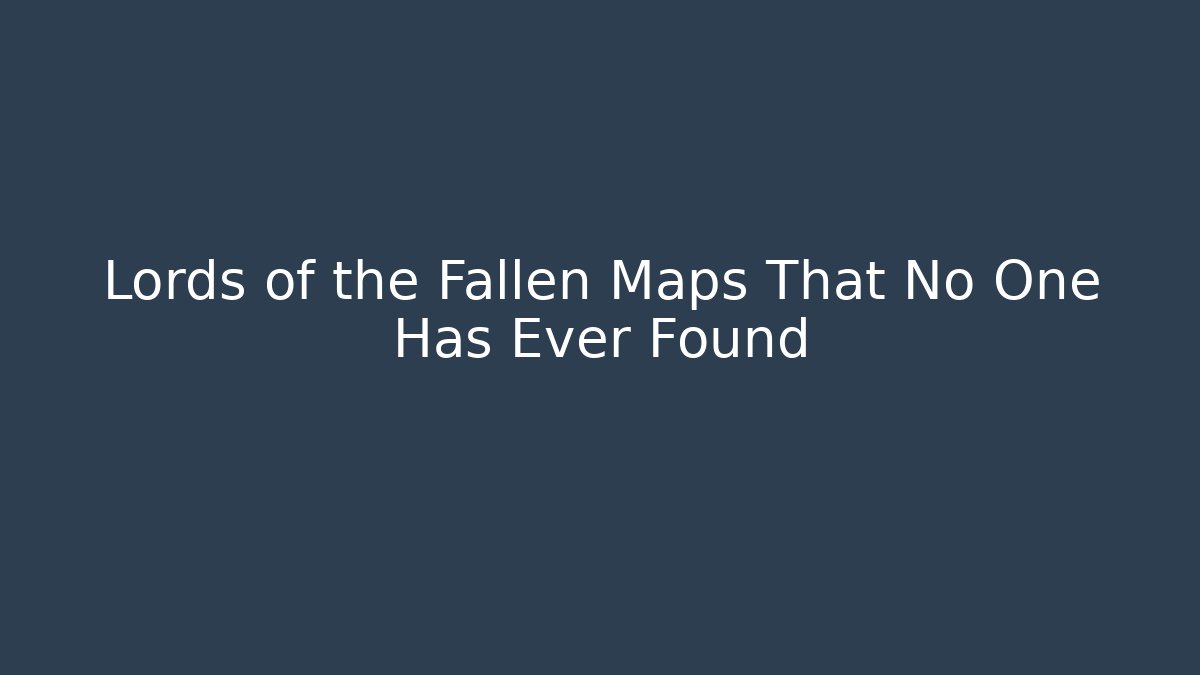 Lords of the Fallen Maps That No One Has Ever Found - Celivion