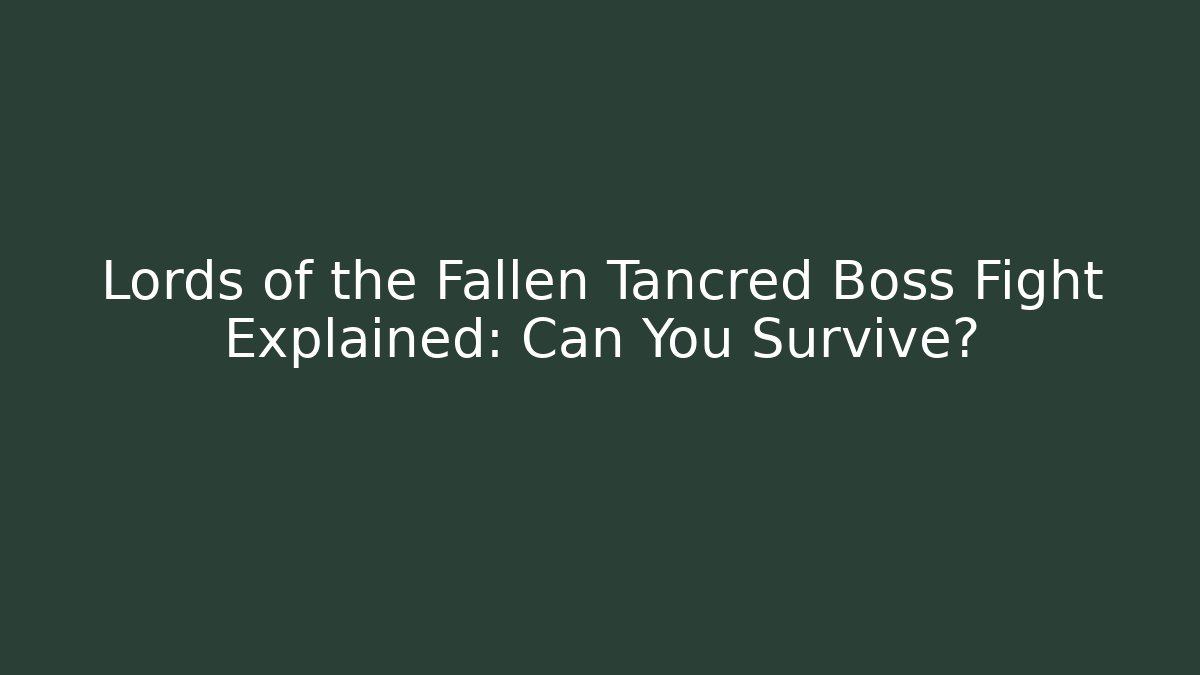 Lords of the Fallen Tancred Boss Fight Explained: Can You Survive?
