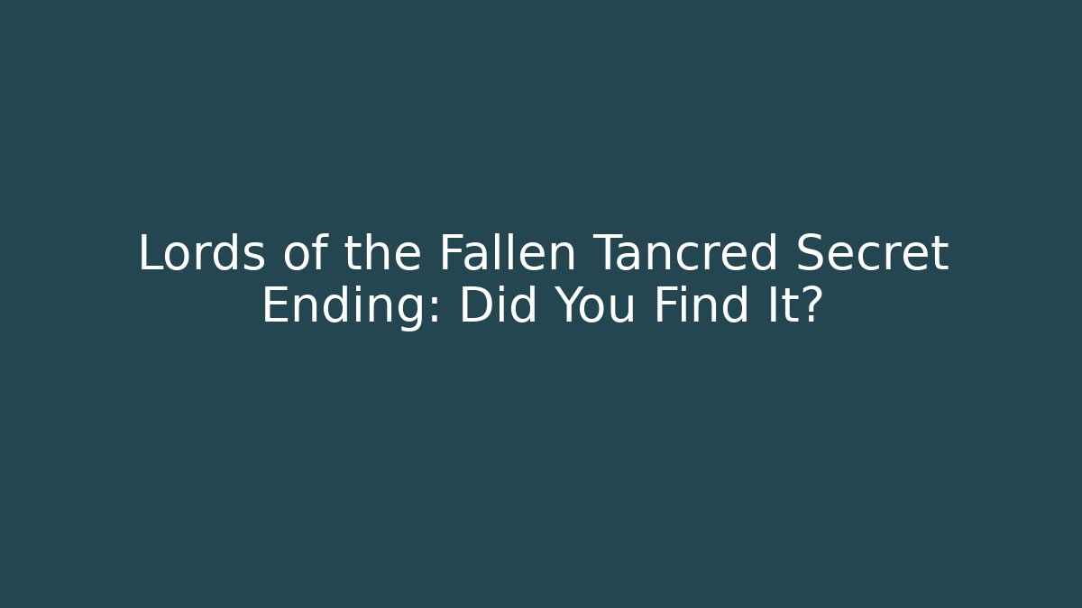 Lords of the Fallen Tancred Secret Ending: Did You Find It?