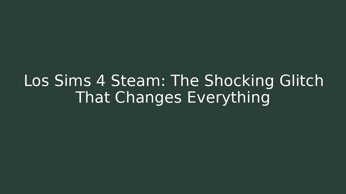 Los Sims 4 Steam: The Shocking Glitch That Changes Everything