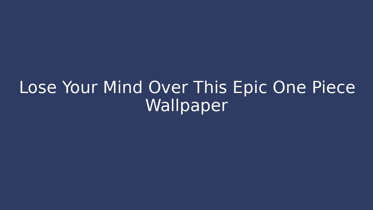 Lose Your Mind Over This Epic One Piece Wallpaper - Celivion