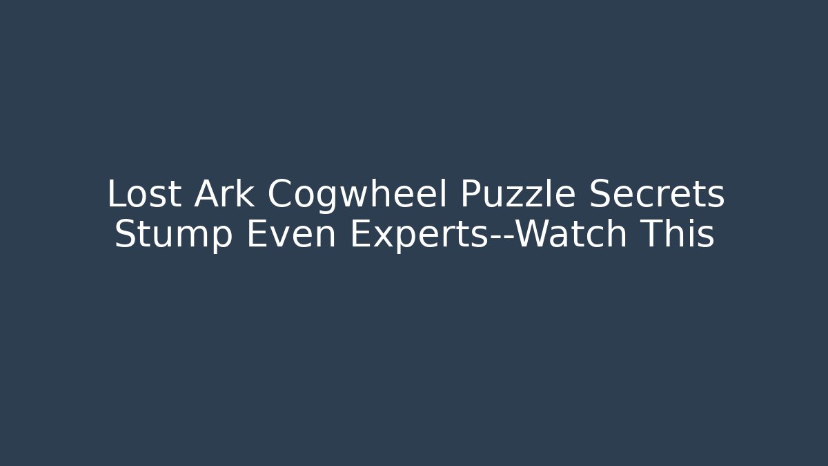 Lost Ark Cogwheel Puzzle Secrets Stump Even Experts—Watch This