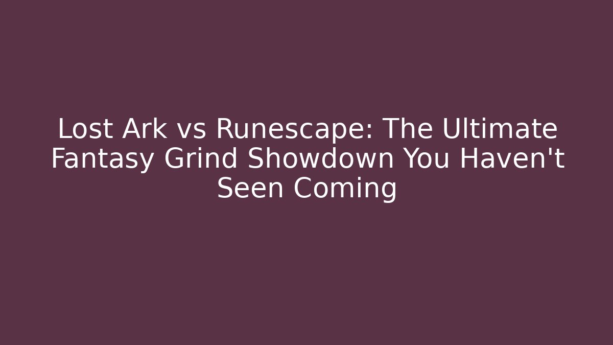 Lost Ark vs Runescape: The Ultimate Fantasy Grind Showdown You Haven't Seen Coming