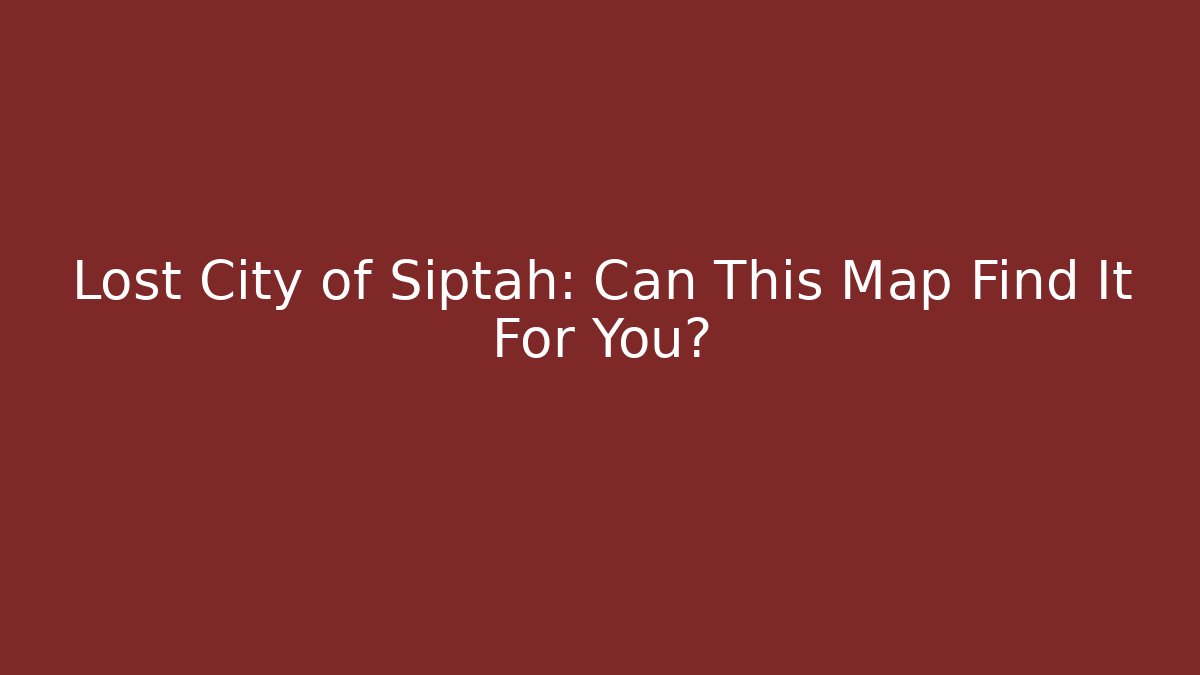 Lost City of Siptah: Can This Map Find It For You?