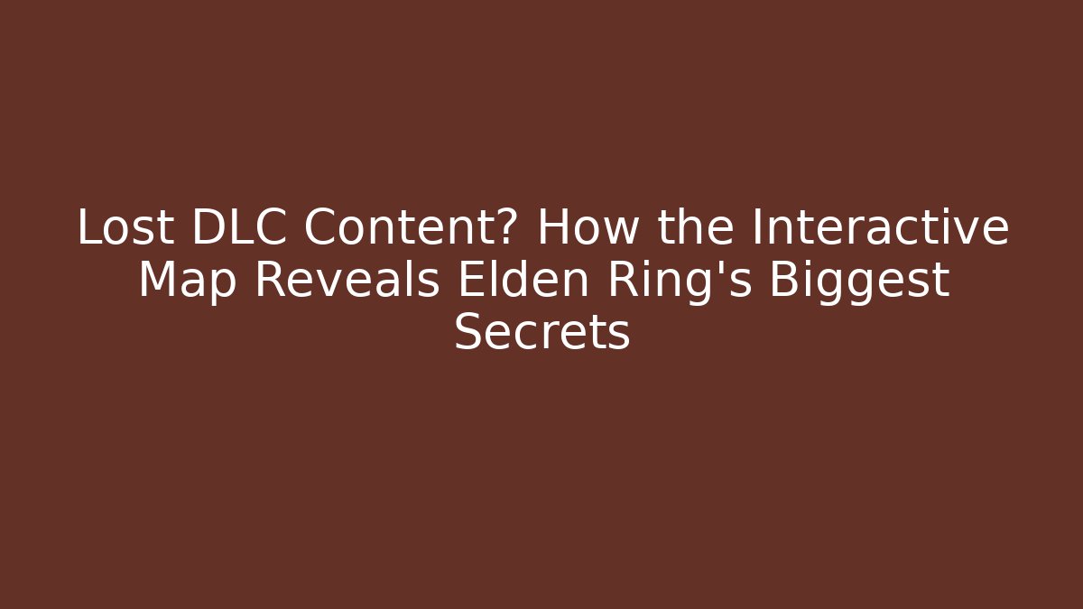 Lost DLC Content? How the Interactive Map Reveals Elden Ring's Biggest Secrets