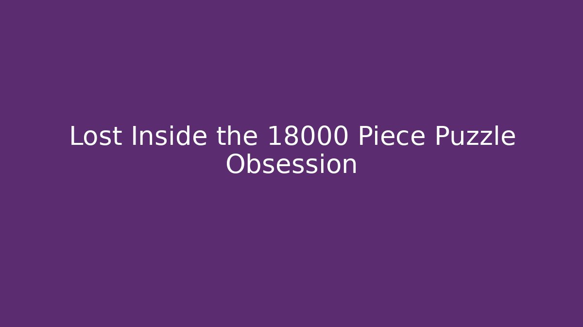 Lost Inside the 18000 Piece Puzzle Obsession