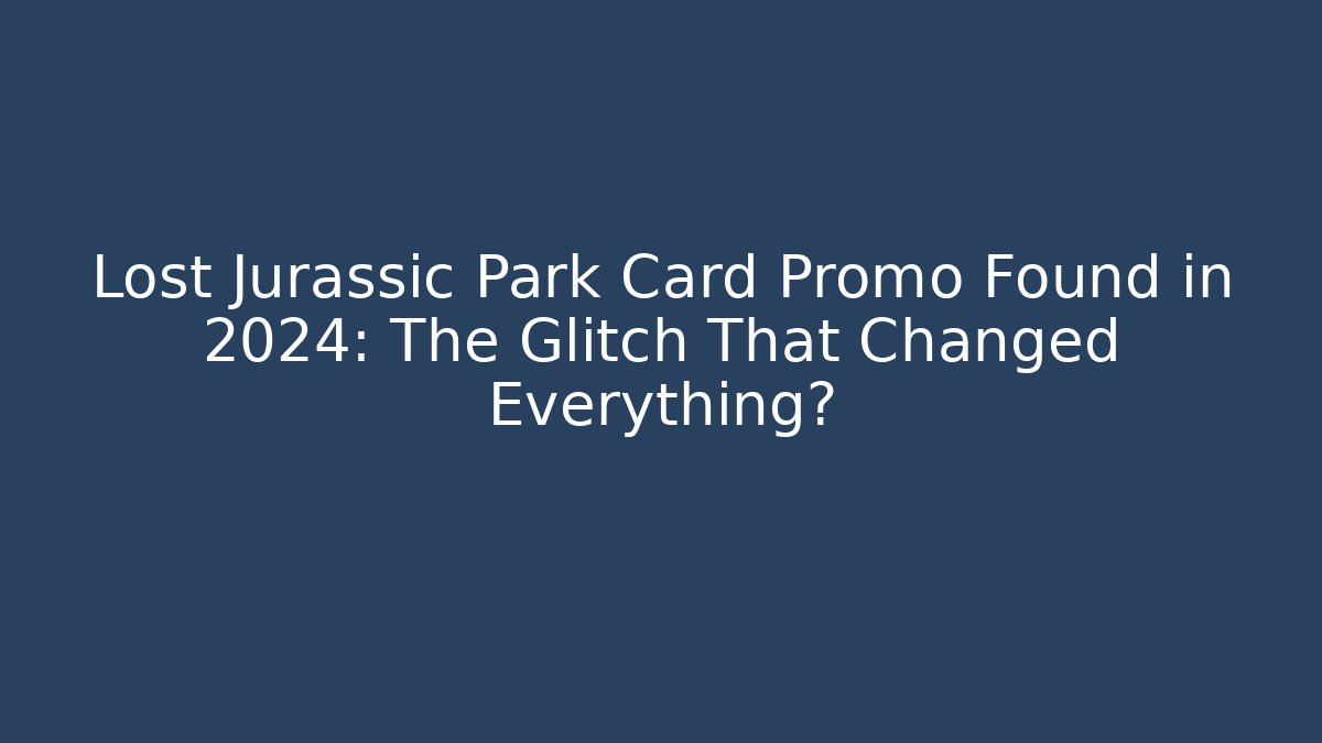Lost Jurassic Park Card Promo Found in 2024: The Glitch That Changed Everything?