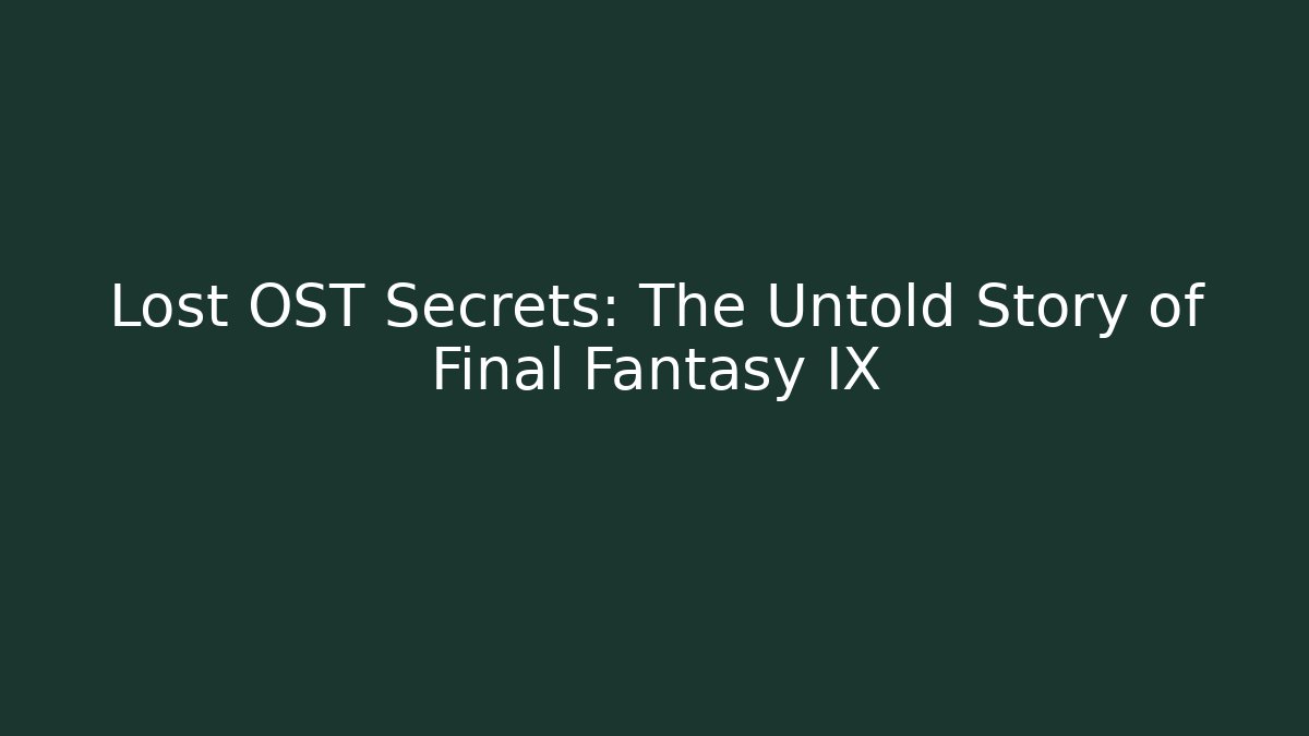 Lost OST Secrets: The Untold Story of Final Fantasy IX - Celivion