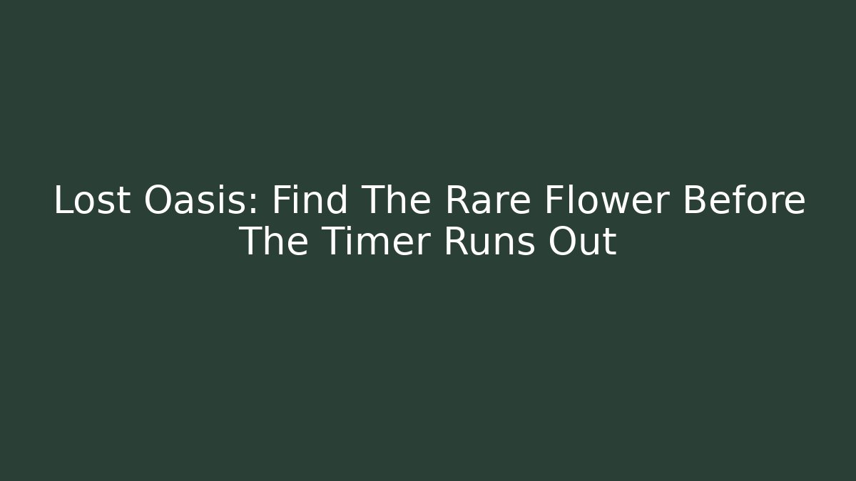 Lost Oasis: Find The Rare Flower Before The Timer Runs Out