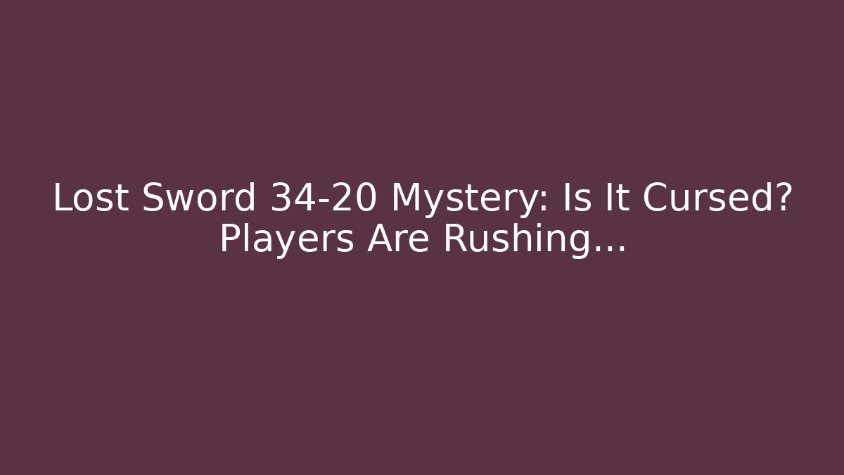 Lost Sword 34-20 Mystery: Is It Cursed? Players Are Rushing... - Celivion