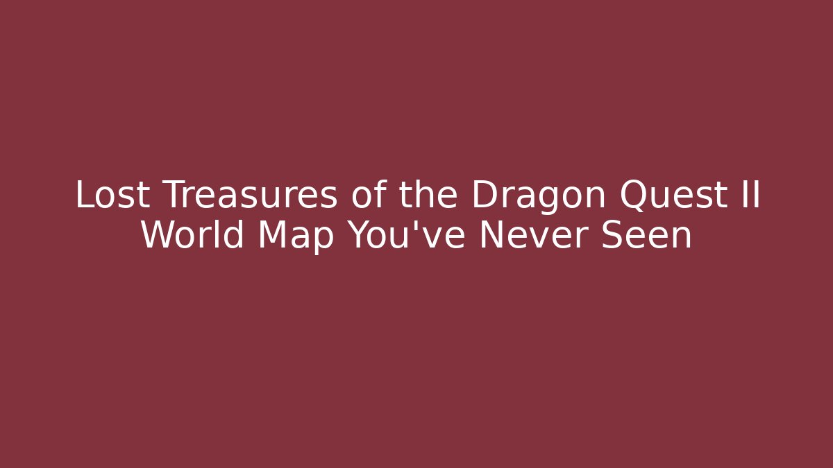 Lost Treasures of the Dragon Quest II World Map You've Never Seen