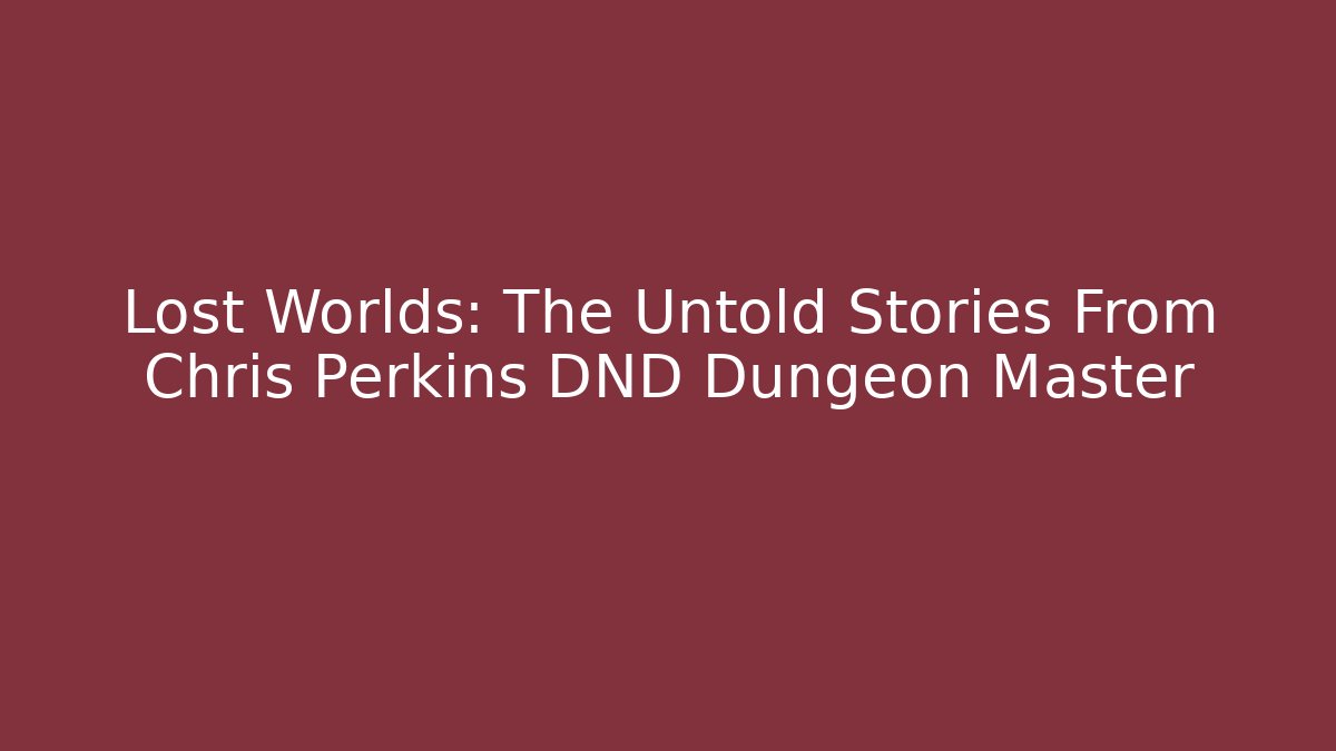Lost Worlds: The Untold Stories From Chris Perkins DND Dungeon Master