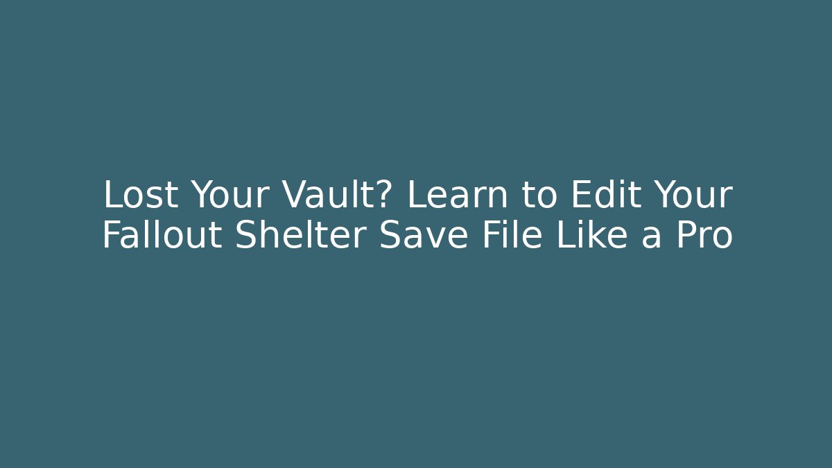 Lost Your Vault? Learn to Edit Your Fallout Shelter Save File Like a Pro
