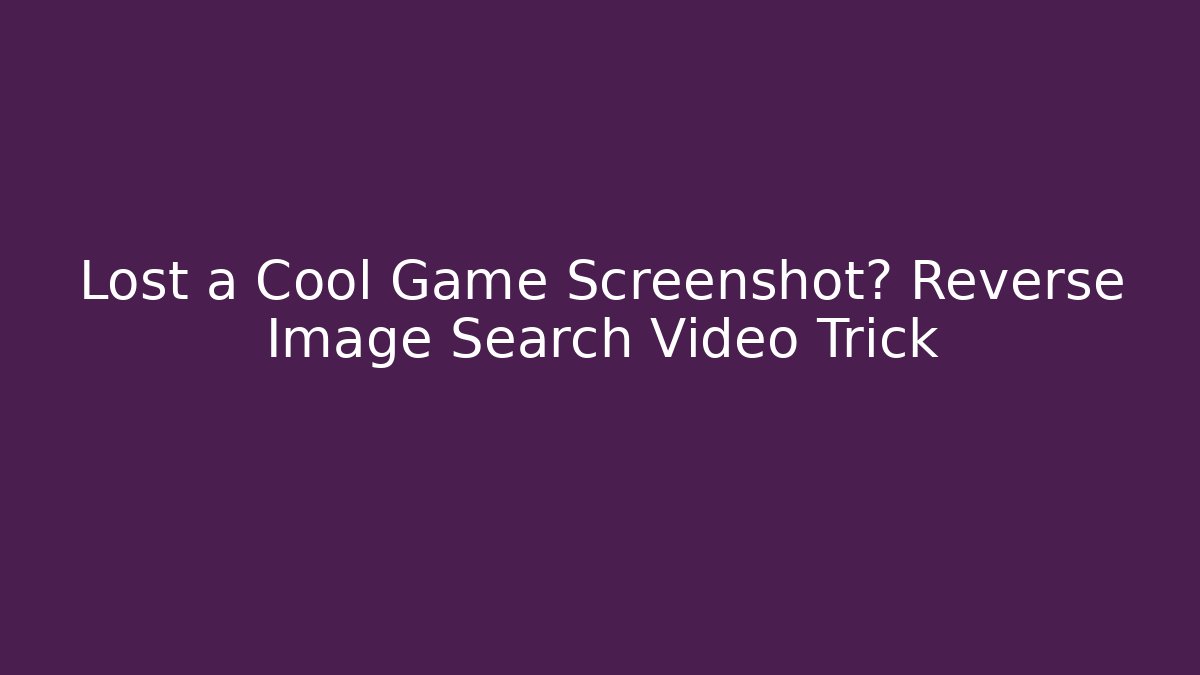 Lost a Cool Game Screenshot? Reverse Image Search Video Trick