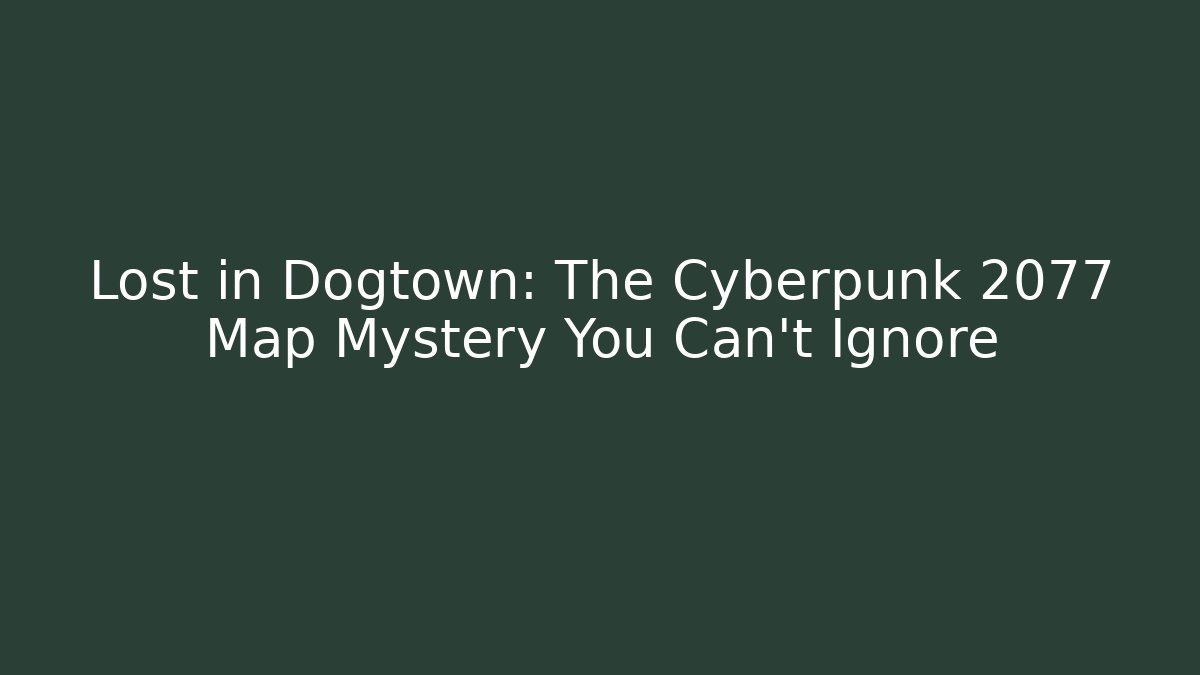 Lost in Dogtown: The Cyberpunk 2077 Map Mystery You Can't Ignore