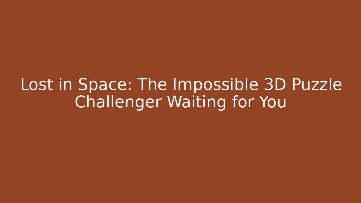 Lost in Space: The Impossible 3D Puzzle Challenger Waiting for You