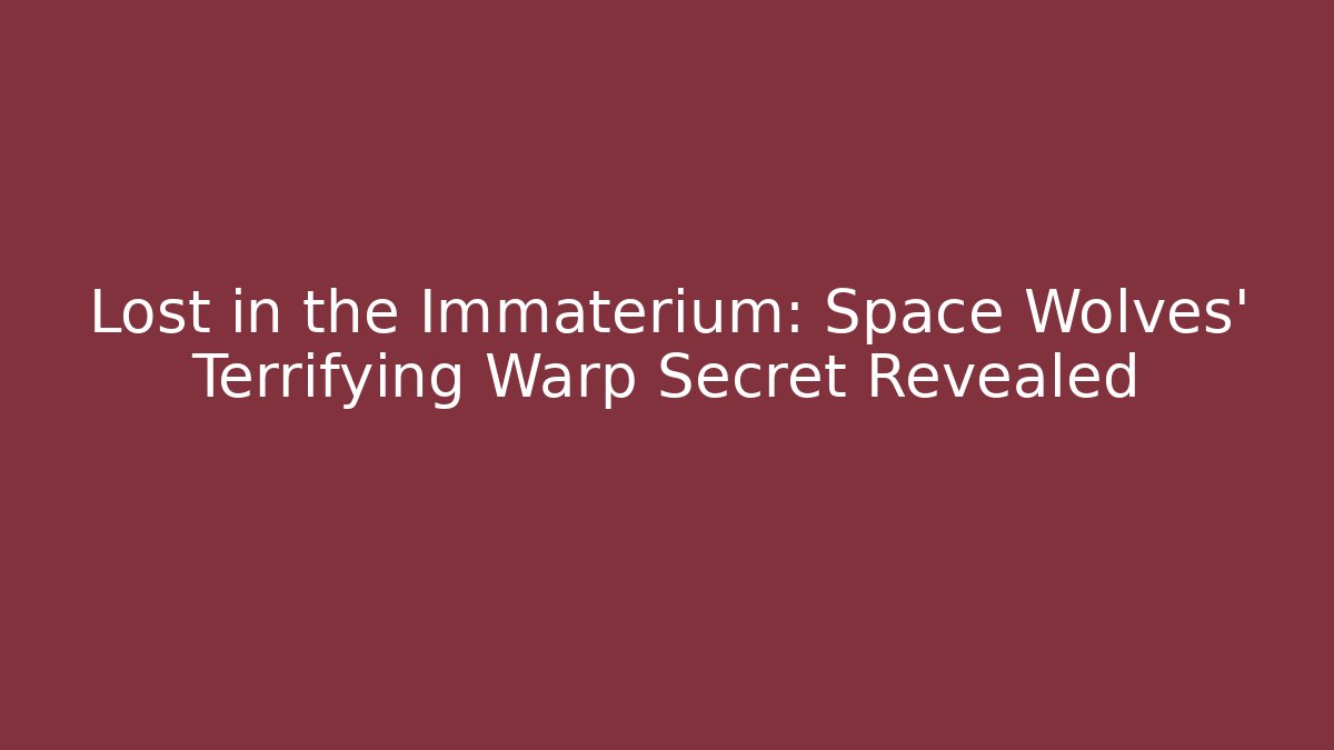 Lost in the Immaterium: Space Wolves' Terrifying Warp Secret Revealed
