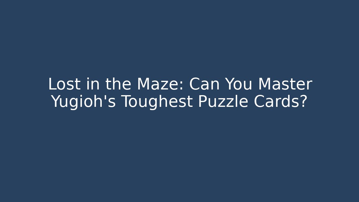 Lost in the Maze: Can You Master Yugioh's Toughest Puzzle Cards?